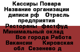 Кассиры Повара › Название организации ­ диписи.рф › Отрасль предприятия ­ Рестораны, фастфуд › Минимальный оклад ­ 24 000 - Все города Работа » Вакансии   . Кировская обл.,Сезенево д.